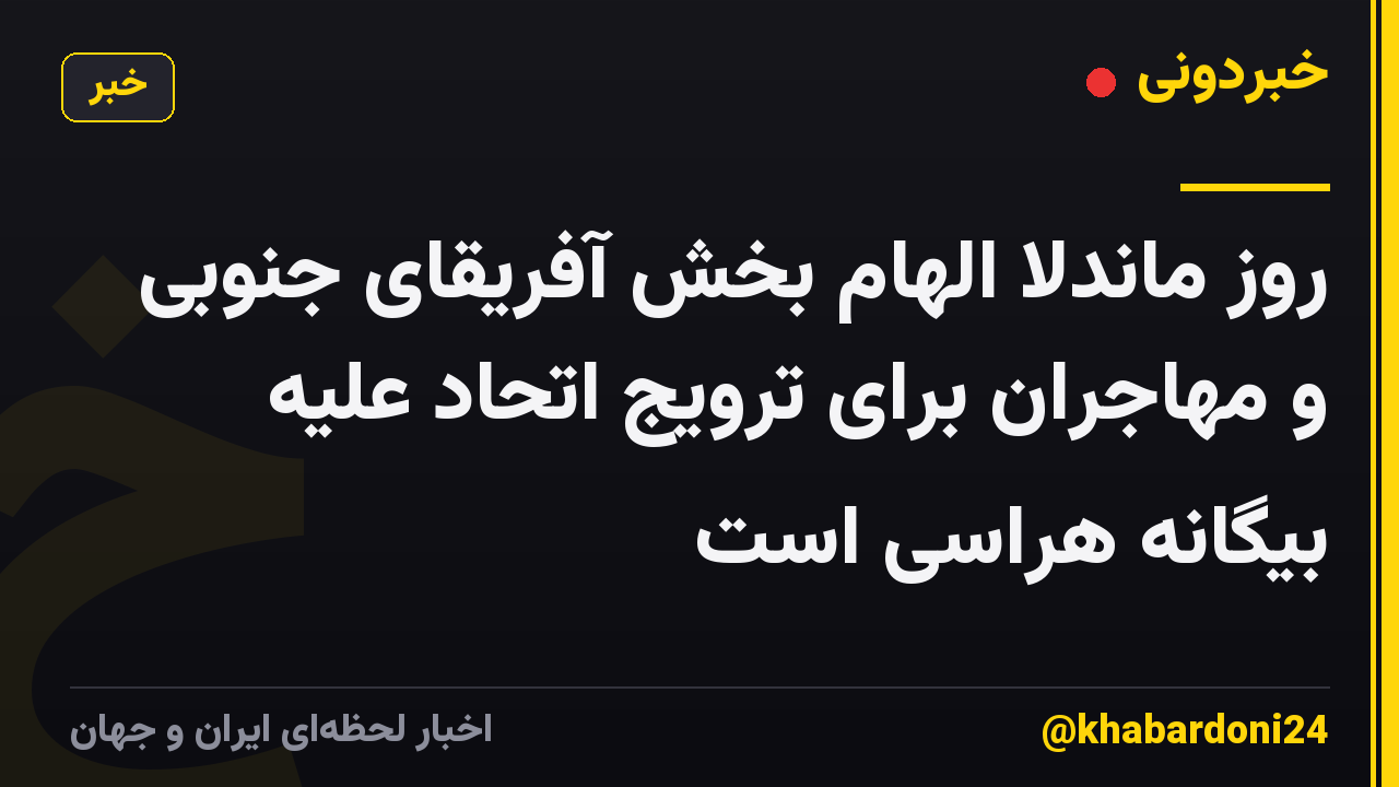 روز ماندلا الهام بخش آفریقای جنوبی و مهاجران برای ترویج اتحاد علیه بیگانه هراسی است