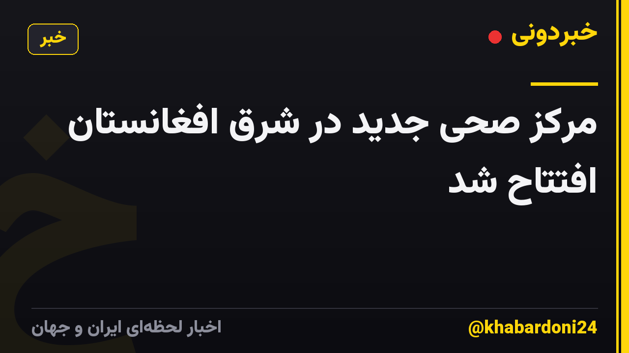 مرکز صحی جدید در شرق افغانستان افتتاح شد