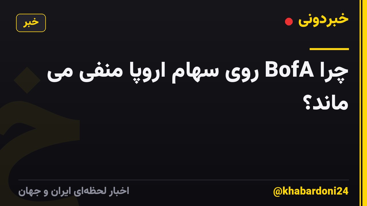 چرا BofA روی سهام اروپا منفی می ماند؟