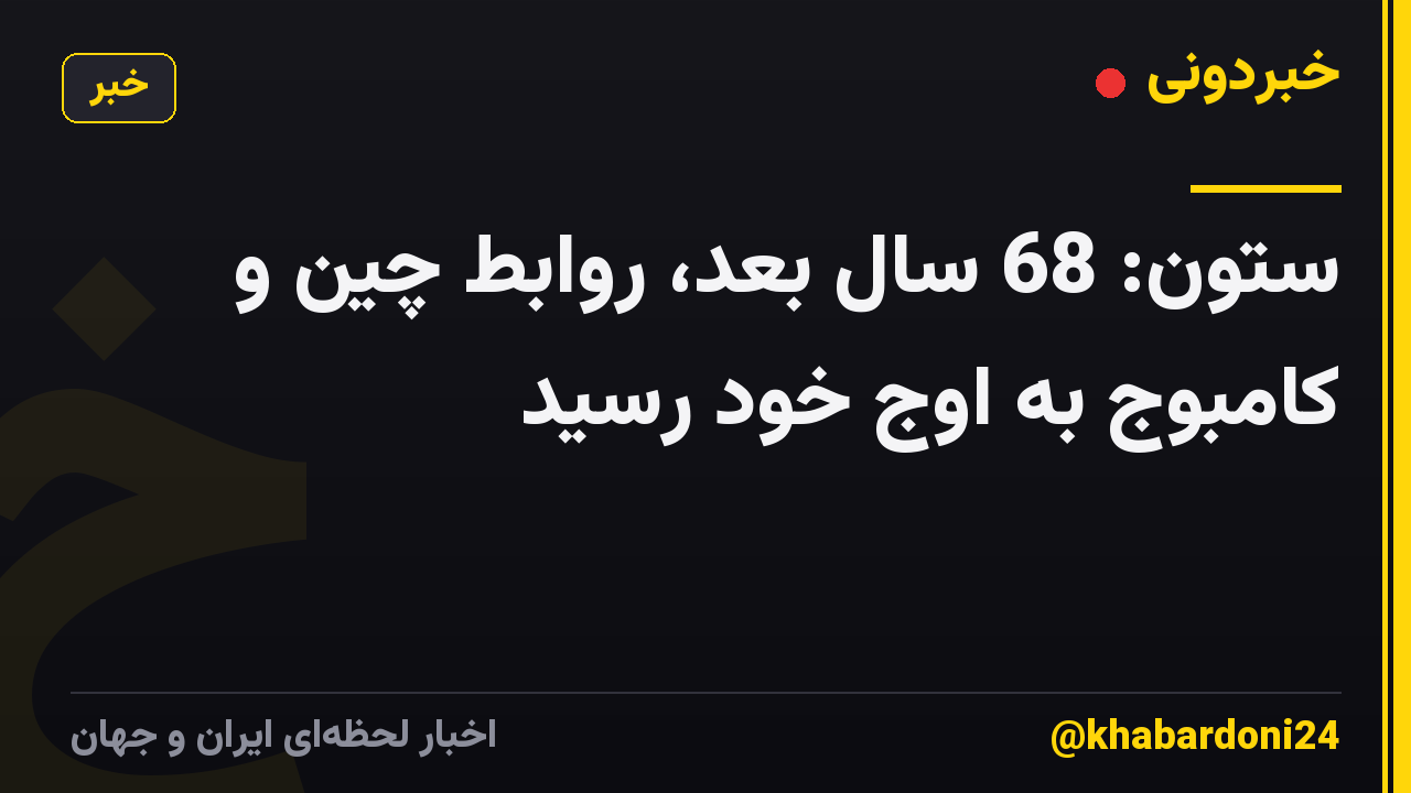 ستون: 68 سال بعد، روابط چین و کامبوج به اوج خود رسید
