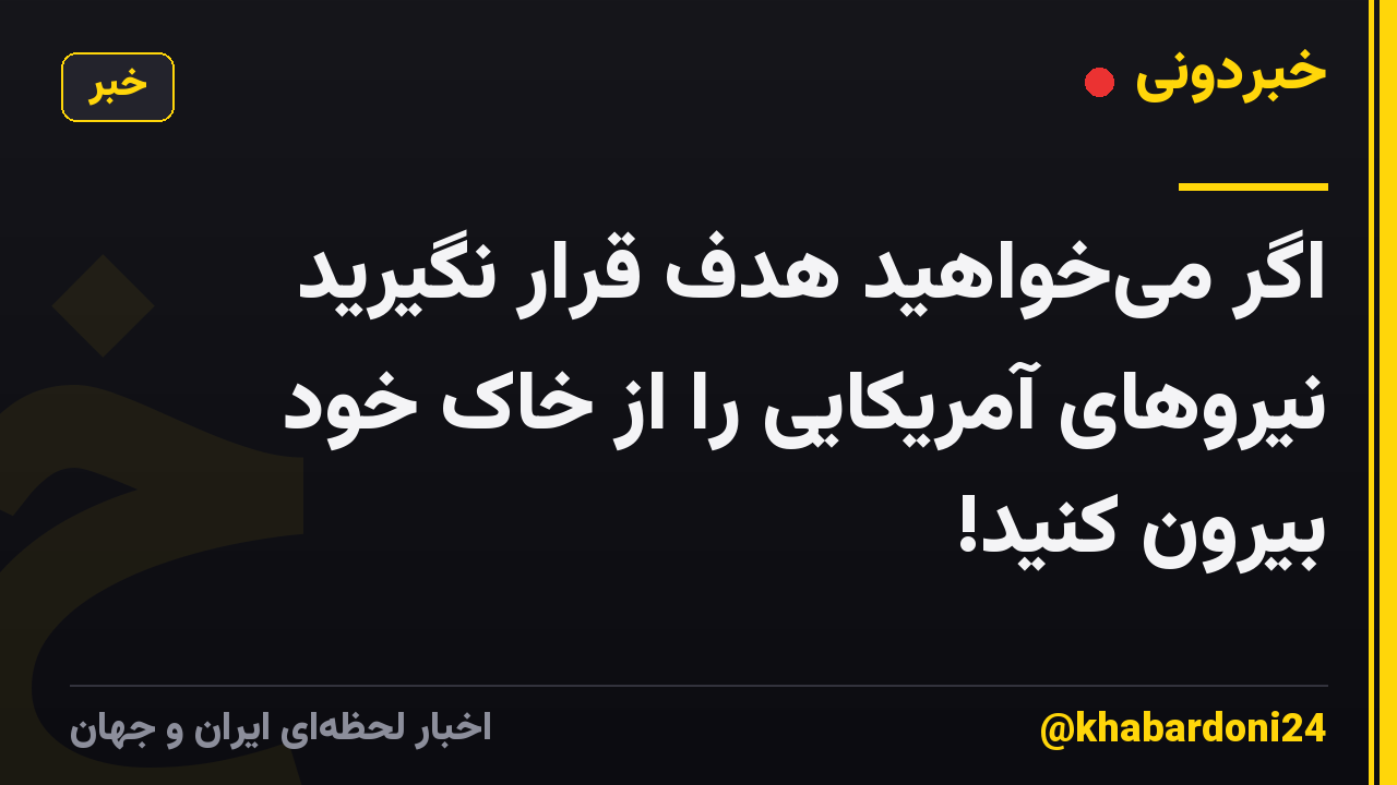 اگر میخواهید هدف قرار نگیرید نیروهای آمریکایی را از خاک خود بیرون کنید!