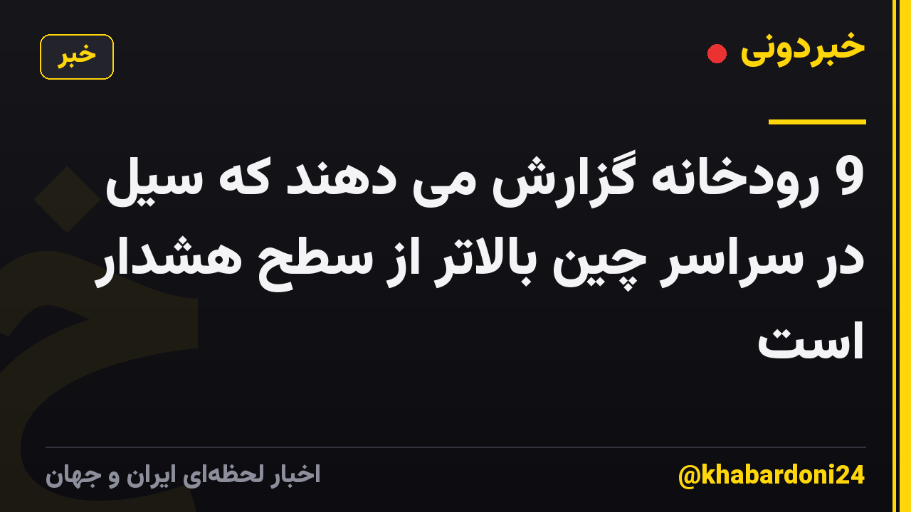 9 رودخانه گزارش می دهند که سیل در سراسر چین بالاتر از سطح هشدار است