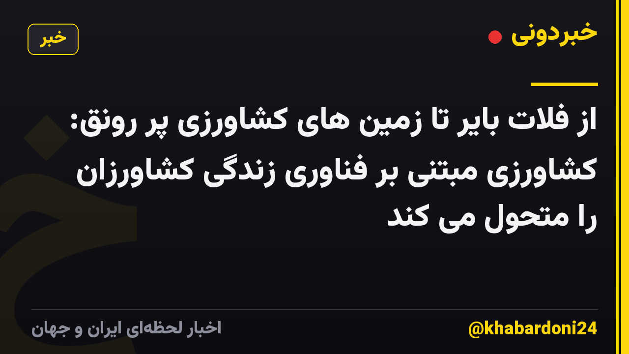 از فلات بایر تا زمین های کشاورزی پر رونق: کشاورزی مبتنی بر فناوری زندگی کشاورزان را متحول می کند