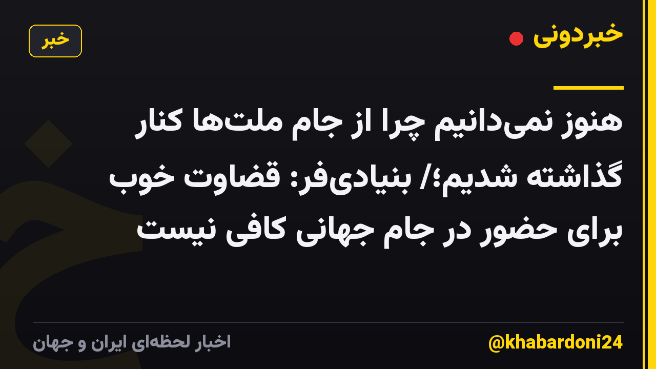 هنوز نمیدانیم چرا از جام ملتها کنار گذاشته شدیم؛/ بنیادیفر: قضاوت خوب برای حضور در جام جهانی کافی نیست