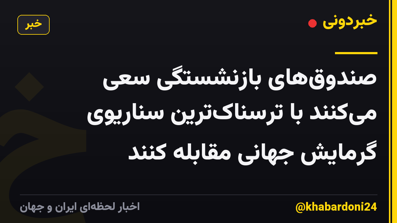 صندوقهای بازنشستگی سعی میکنند با ترسناکترین سناریوی گرمایش جهانی مقابله کنند
