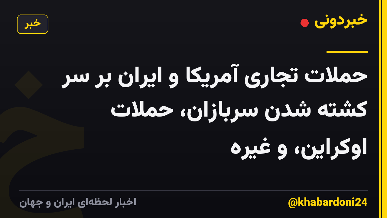 حملات تجاری آمریکا و ایران بر سر کشته شدن سربازان، حملات اوکراین، و غیره