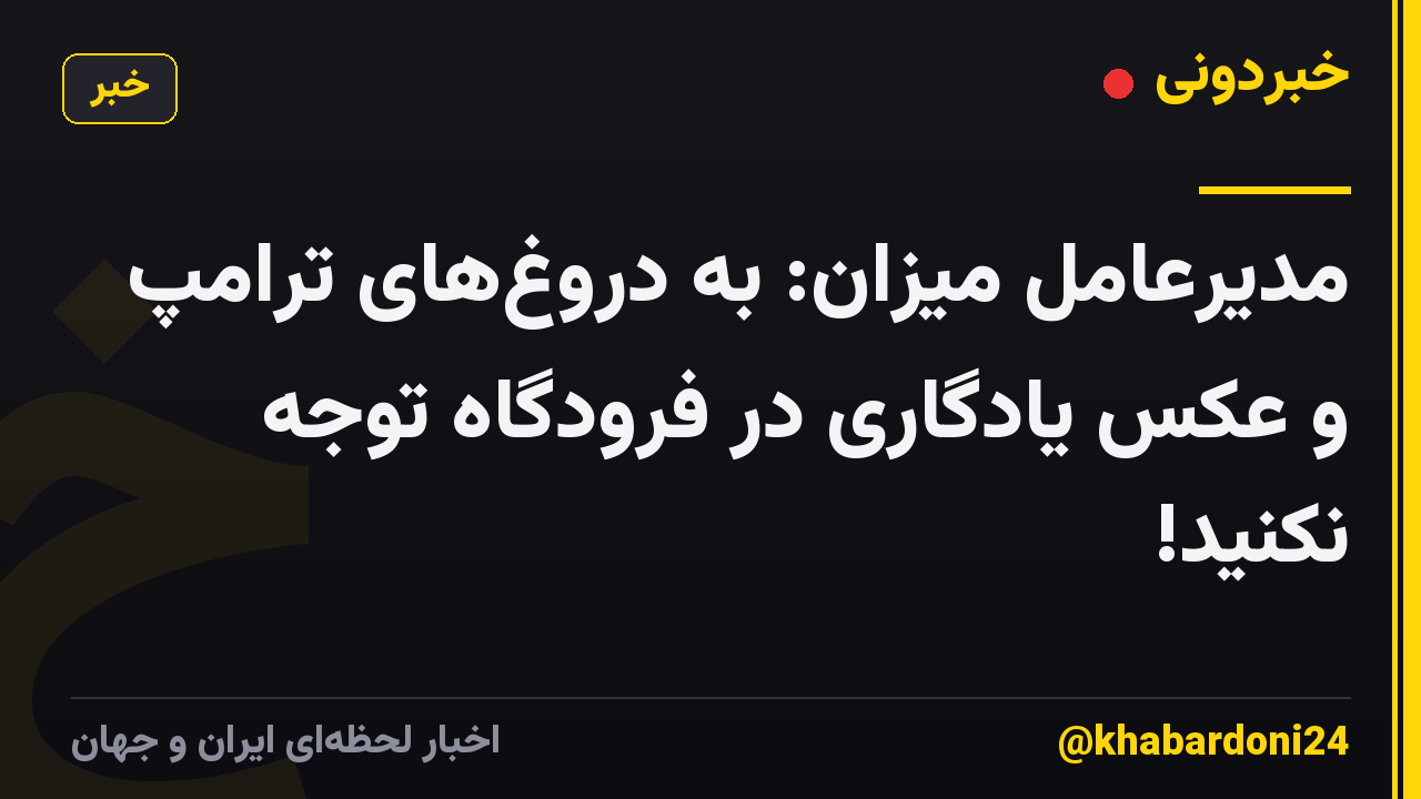 مدیرعامل میزان: به دروغهای ترامپ و عکس یادگاری در فرودگاه توجه نکنید!