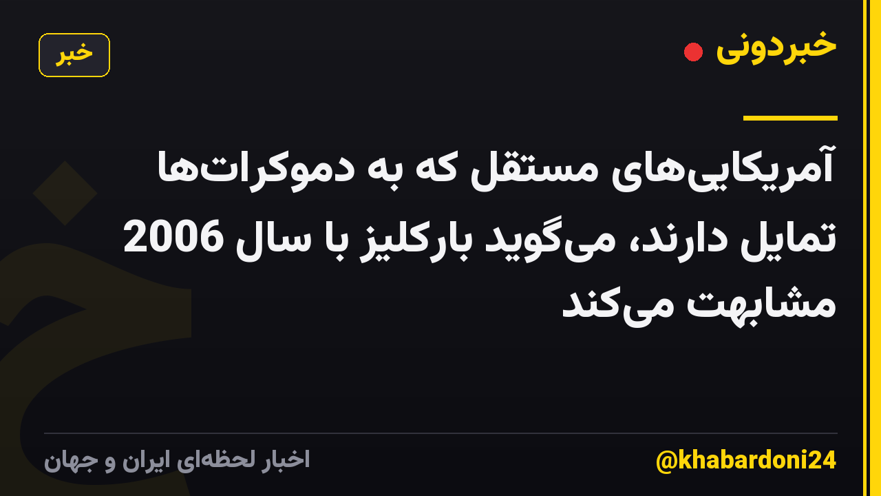 آمریکاییهای مستقل که به دموکراتها تمایل دارند، میگوید بارکلیز با سال 2006 مشابهت میکند