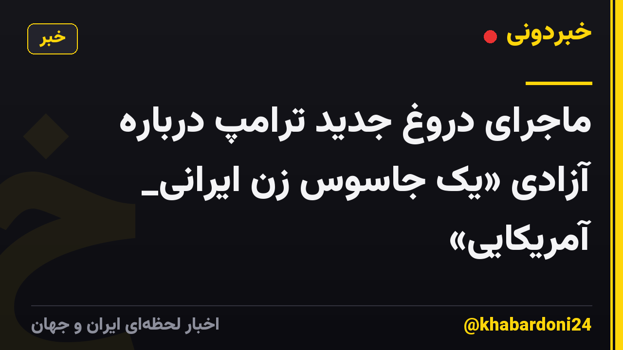 ماجرای دروغ جدید ترامپ درباره آزادی «یک جاسوس زن ایرانی_ آمریکایی»