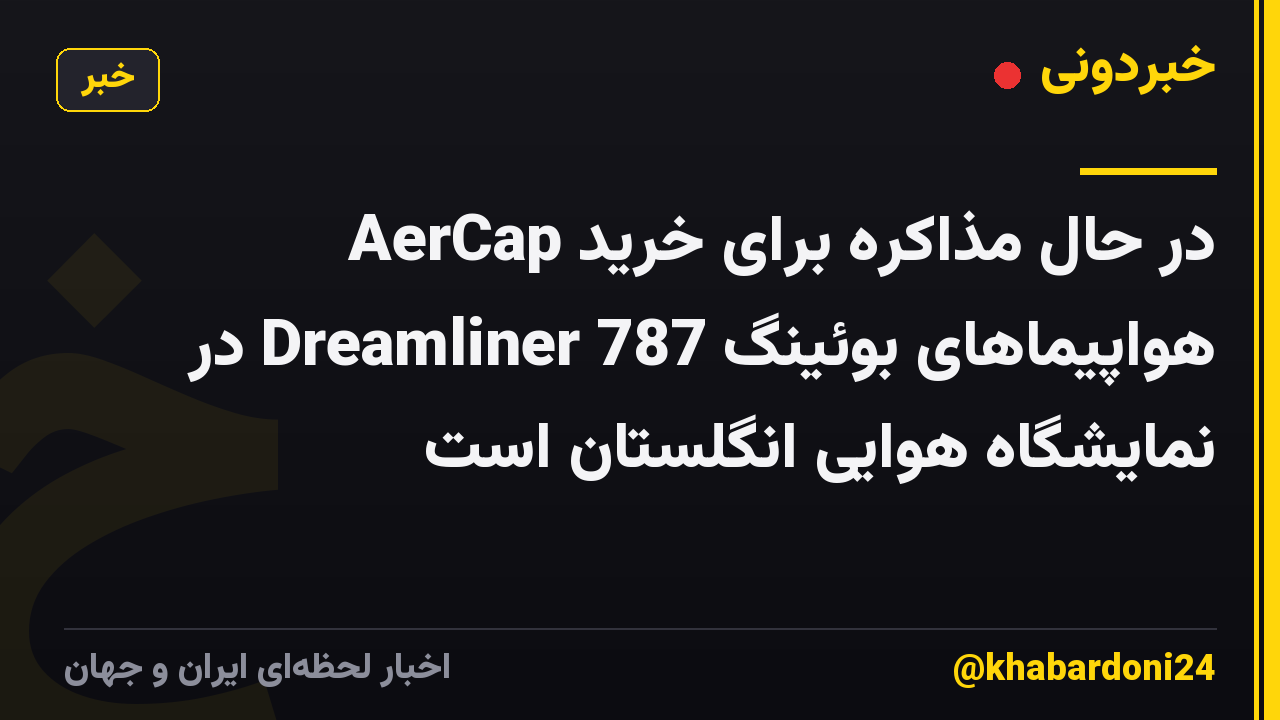 AerCap در حال مذاکره برای خرید هواپیماهای بوئینگ 787 Dreamliner در نمایشگاه هوایی انگلستان است