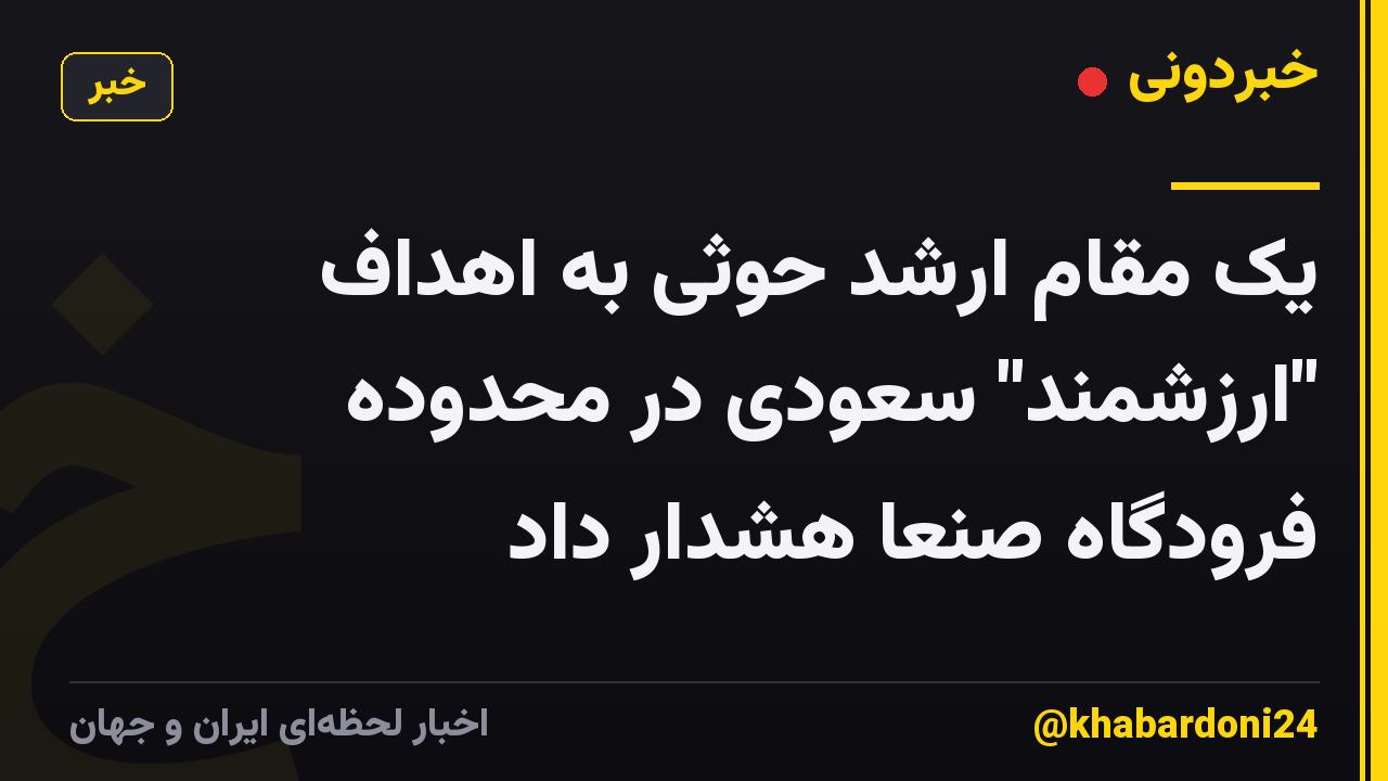 یک مقام ارشد حوثی به اهداف "ارزشمند" سعودی در محدوده فرودگاه صنعا هشدار داد