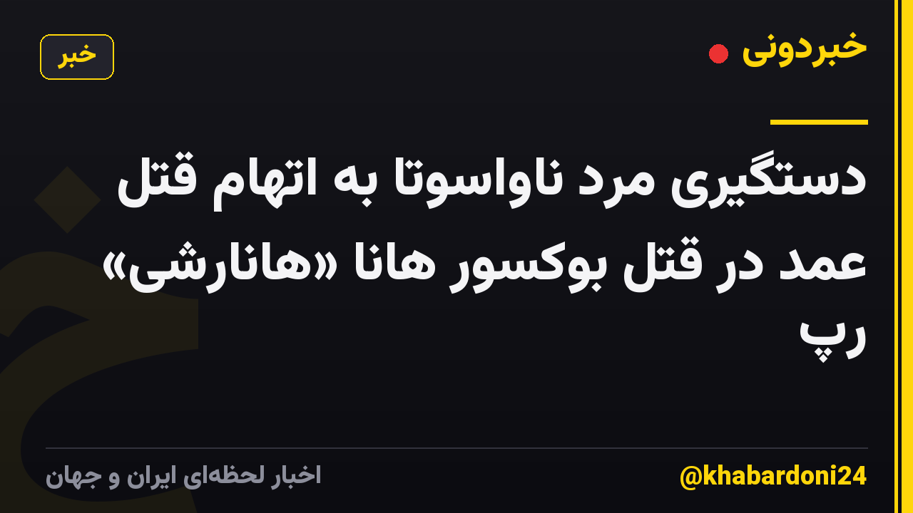 دستگیری مرد ناواسوتا به اتهام قتل عمد در قتل بوکسور هانا «هانارشی» رپ