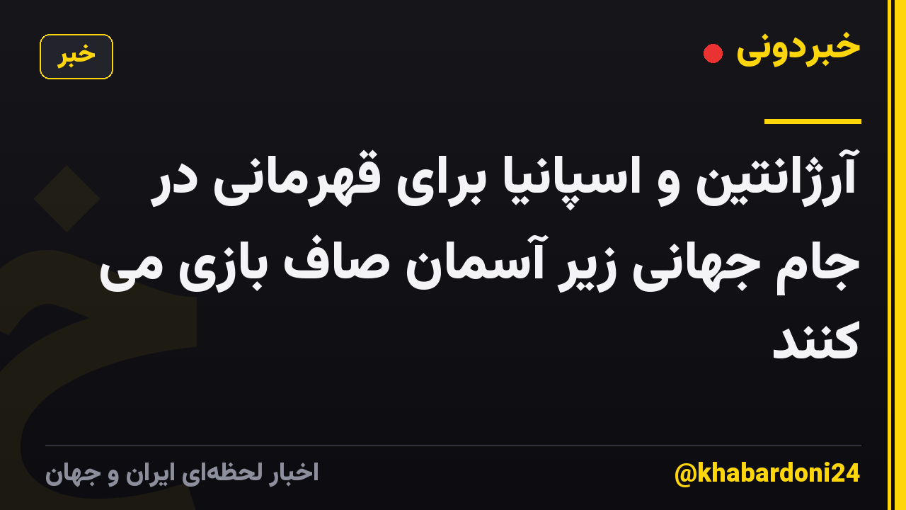 آرژانتین و اسپانیا برای قهرمانی در جام جهانی زیر آسمان صاف بازی می کنند