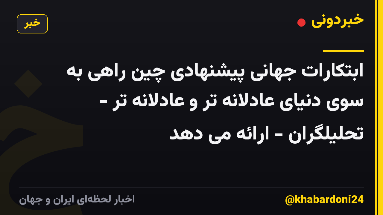 ابتکارات جهانی پیشنهادی چین راهی به سوی دنیای عادلانه تر و عادلانه تر - تحلیلگران - ارائه می دهد