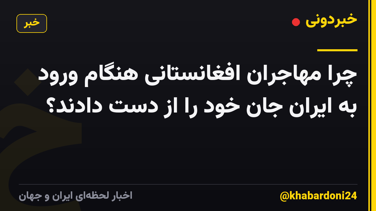 چرا مهاجران افغانستانی هنگام ورود به ایران جان خود را از دست دادند؟