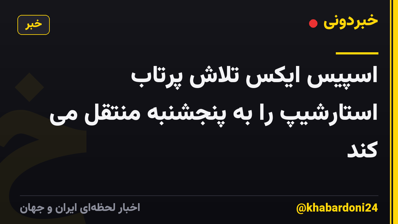 اسپیس ایکس تلاش پرتاب استارشیپ را به پنجشنبه منتقل می کند