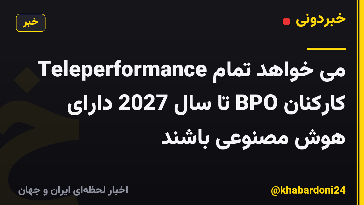 Teleperformance می خواهد تمام کارکنان BPO تا سال 2027 دارای هوش مصنوعی باشند