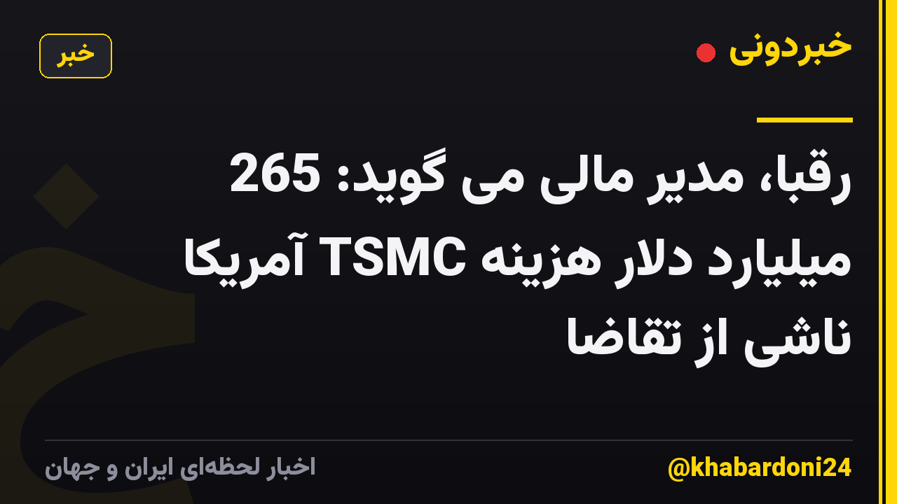 رقبا، مدیر مالی می گوید: 265 میلیارد دلار هزینه TSMC آمریکا ناشی از تقاضا