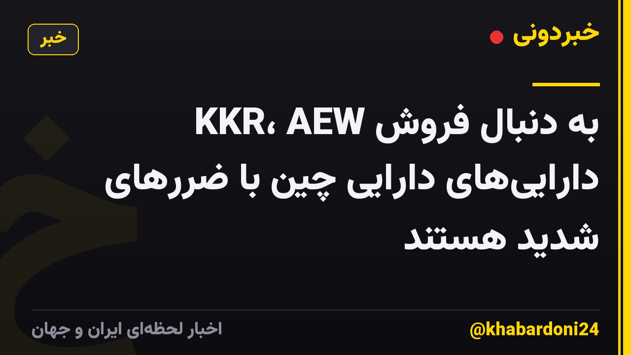 KKR، AEW به دنبال فروش داراییهای دارایی چین با ضررهای شدید هستند