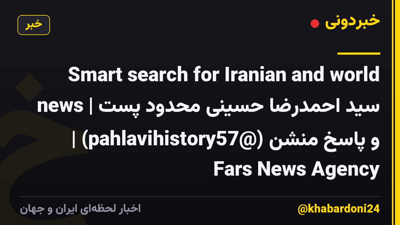 Smart search for Iranian and world news | سید احمدرضا حسینی محدود پست و پاسخ منشن (@pahlavihistory57) | Fars News Agency