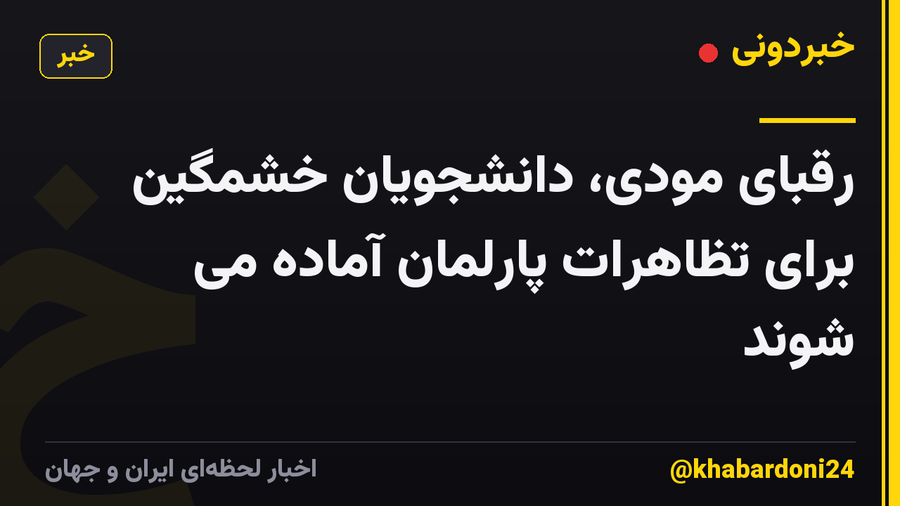 رقبای مودی، دانشجویان خشمگین برای تظاهرات پارلمان آماده می شوند