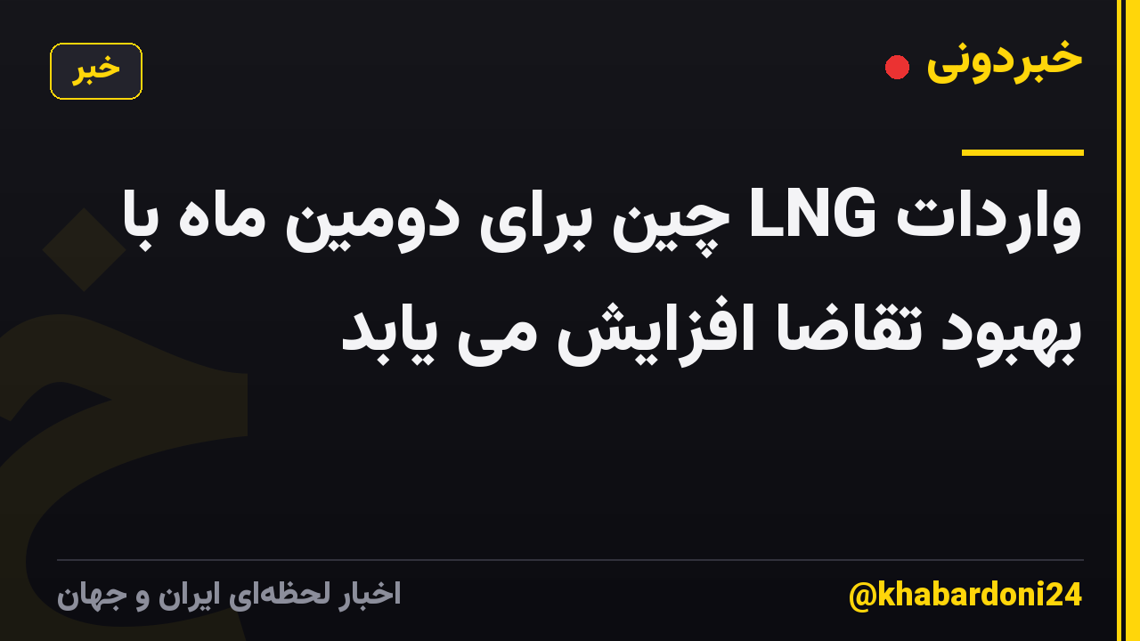 واردات LNG چین برای دومین ماه با بهبود تقاضا افزایش می یابد