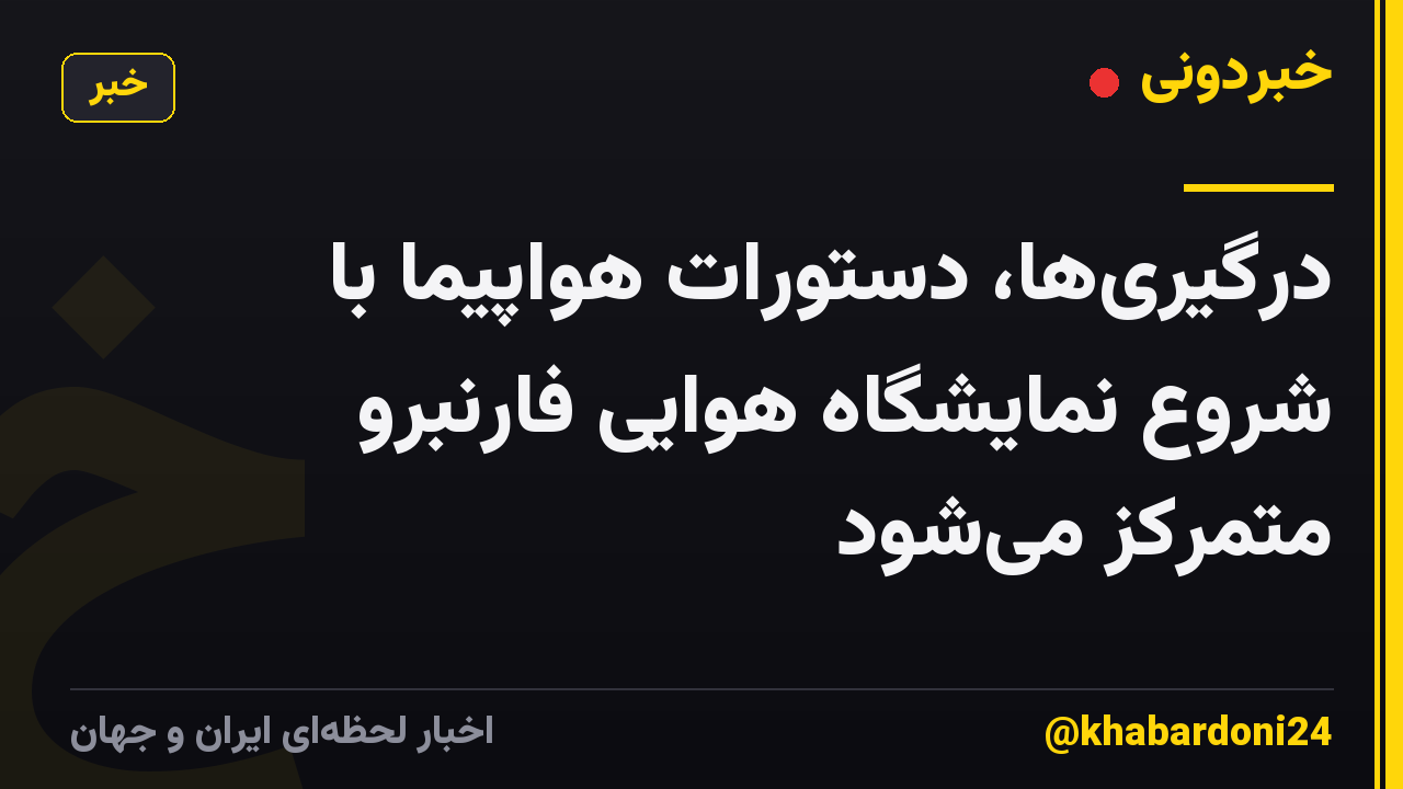 درگیریها، دستورات هواپیما با شروع نمایشگاه هوایی فارنبرو متمرکز میشود