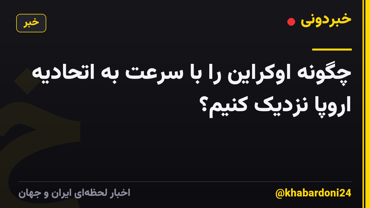 چگونه اوکراین را با سرعت به اتحادیه اروپا نزدیک کنیم؟