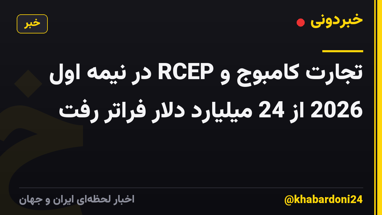 تجارت کامبوج و RCEP در نیمه اول 2026 از 24 میلیارد دلار فراتر رفت
