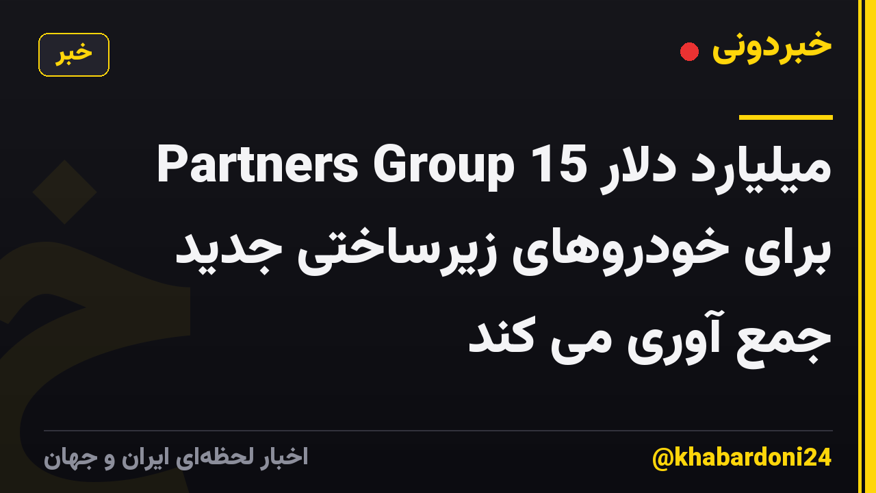 Partners Group 15 میلیارد دلار برای خودروهای زیرساختی جدید جمع آوری می کند
