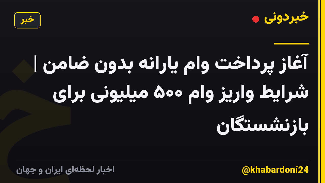 آغاز پرداخت وام یارانه بدون ضامن | شرایط واریز وام ۵۰۰ میلیونی برای بازنشستگان