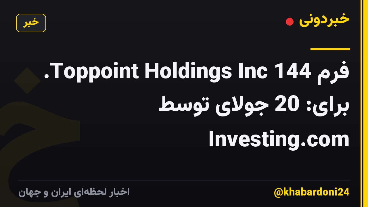 فرم 144 Toppoint Holdings Inc. برای: 20 جولای توسط Investing.com