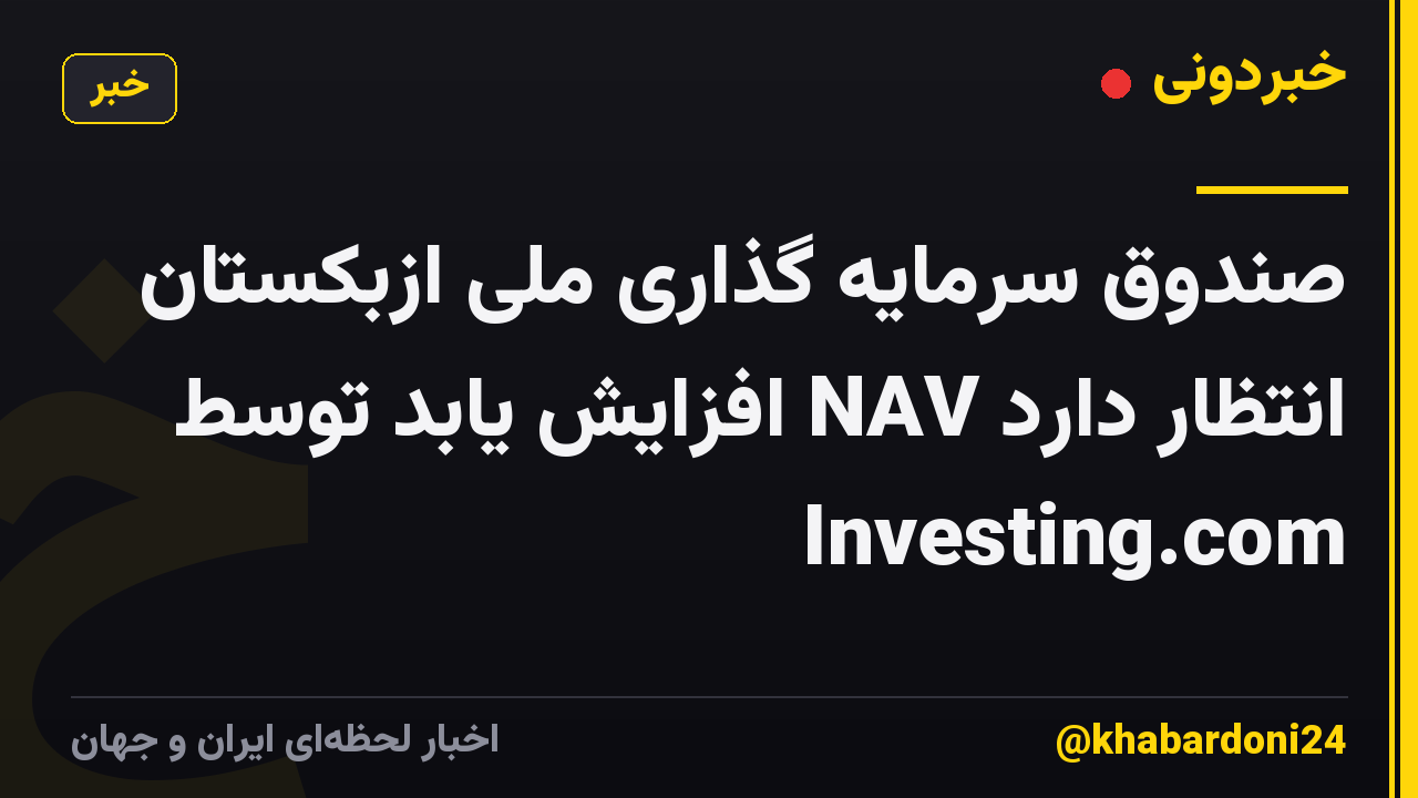 صندوق سرمایه گذاری ملی ازبکستان انتظار دارد NAV افزایش یابد توسط Investing.com