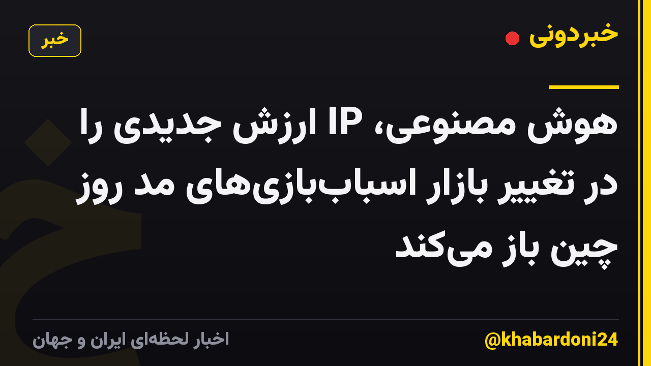 هوش مصنوعی، IP ارزش جدیدی را در تغییر بازار اسباببازیهای مد روز چین باز میکند