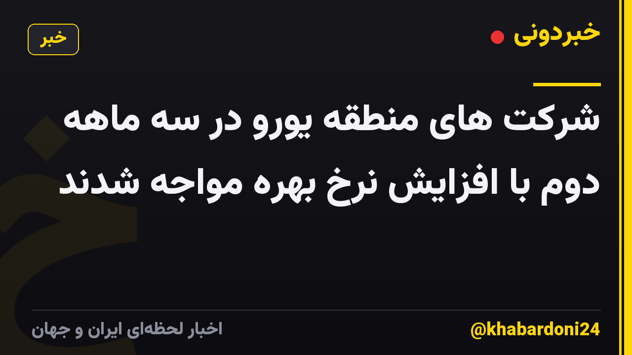شرکت های منطقه یورو در سه ماهه دوم با افزایش نرخ بهره مواجه شدند