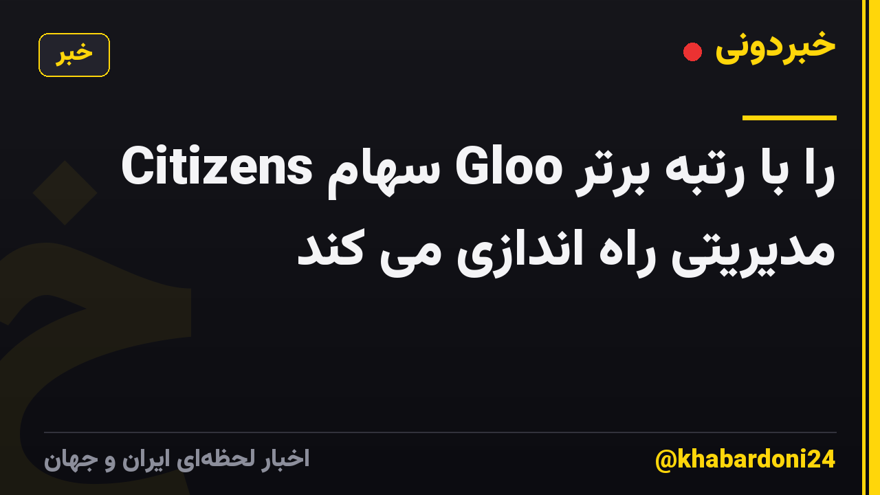 Citizens سهام Gloo را با رتبه برتر مدیریتی راه اندازی می کند