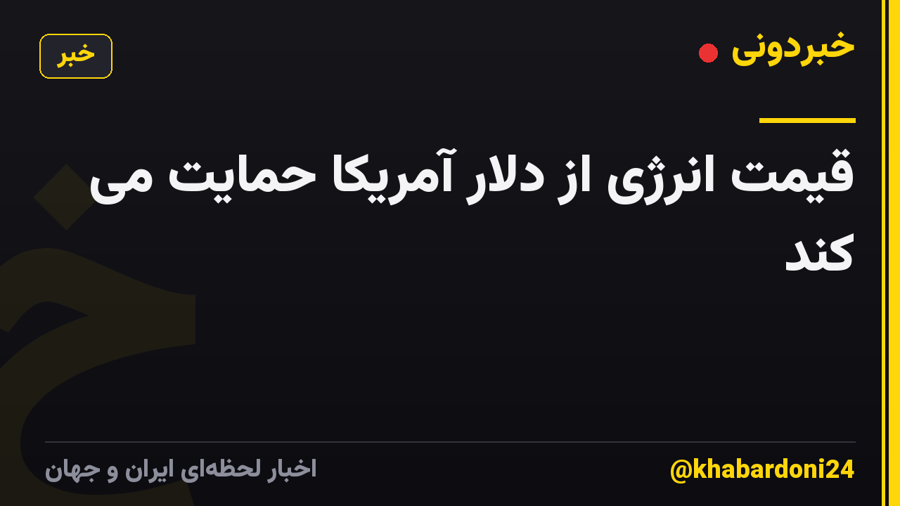 قیمت انرژی از دلار آمریکا حمایت می کند