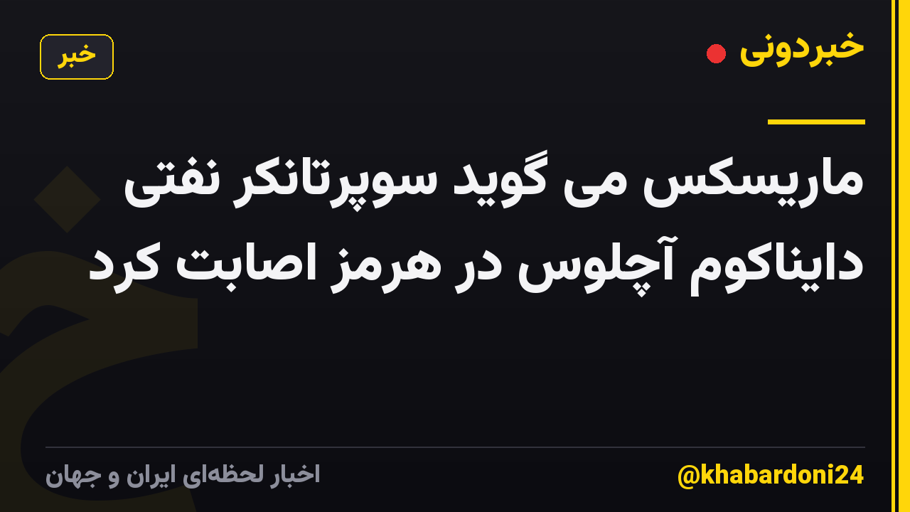 ماریسکس می گوید سوپرتانکر نفتی دایناکوم آچلوس در هرمز اصابت کرد