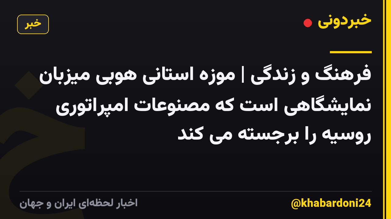 فرهنگ و زندگی | موزه استانی هوبی میزبان نمایشگاهی است که مصنوعات امپراتوری روسیه را برجسته می کند