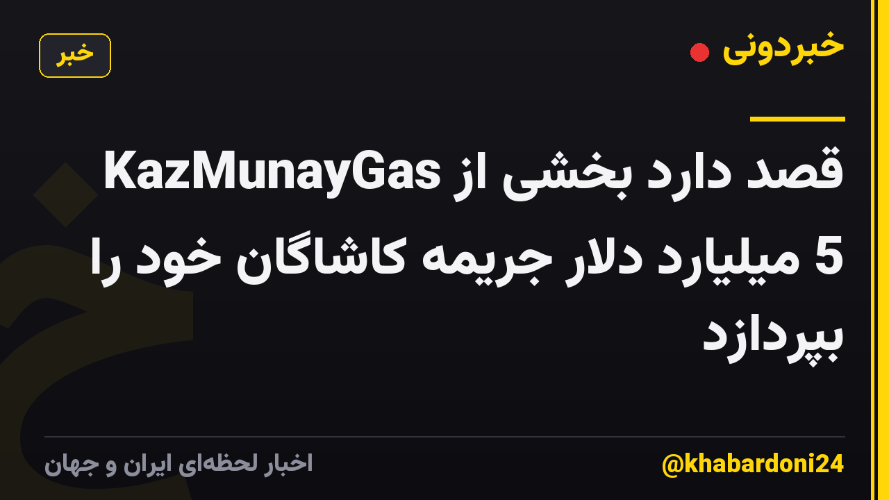 KazMunayGas قصد دارد بخشی از 5 میلیارد دلار جریمه کاشاگان خود را بپردازد