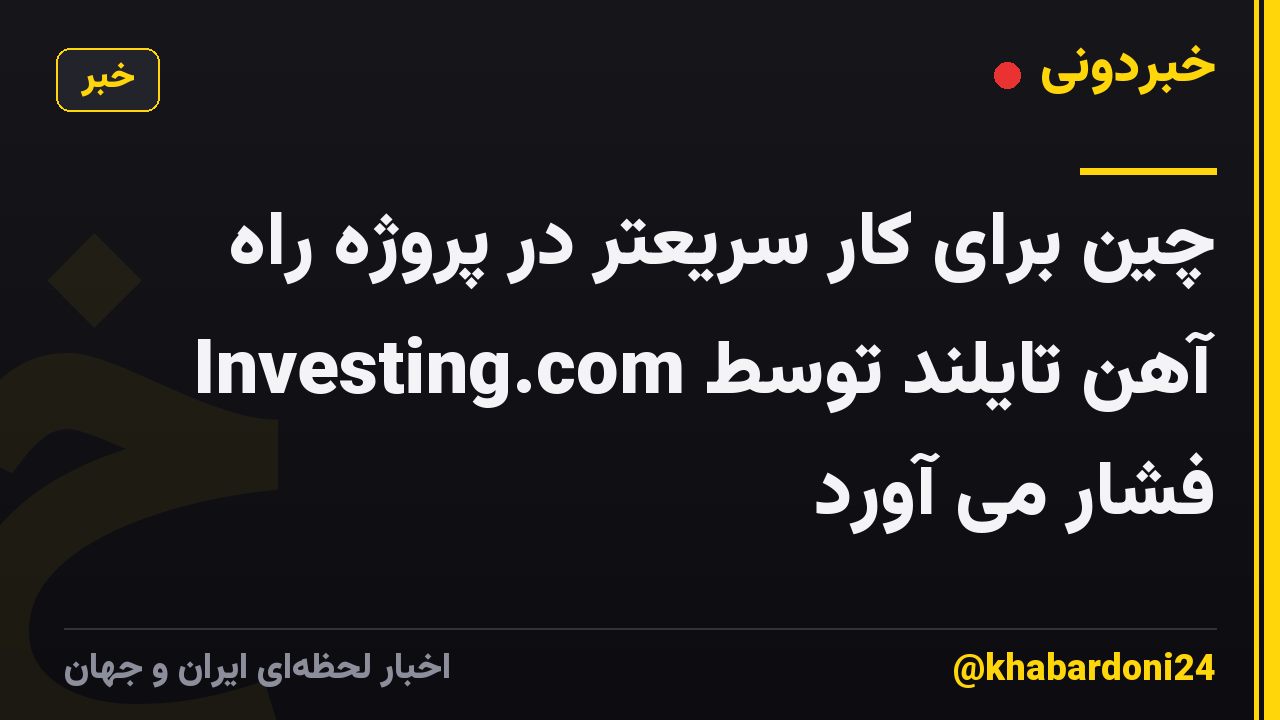 چین برای کار سریعتر در پروژه راه آهن تایلند توسط Investing.com فشار می آورد