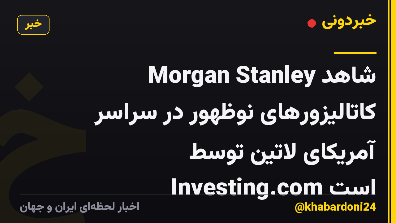 Morgan Stanley شاهد کاتالیزورهای نوظهور در سراسر آمریکای لاتین توسط Investing.com است