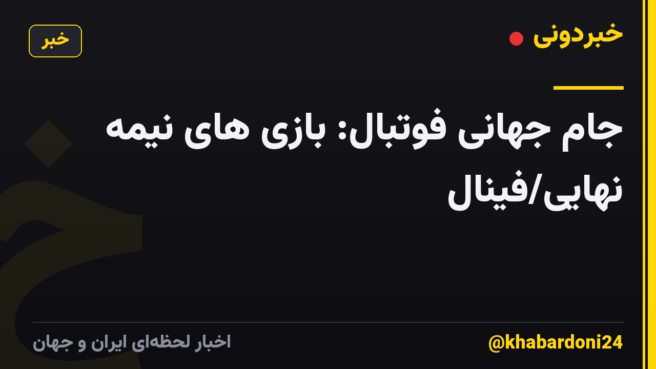 جام جهانی فوتبال: بازی های نیمه نهایی/فینال