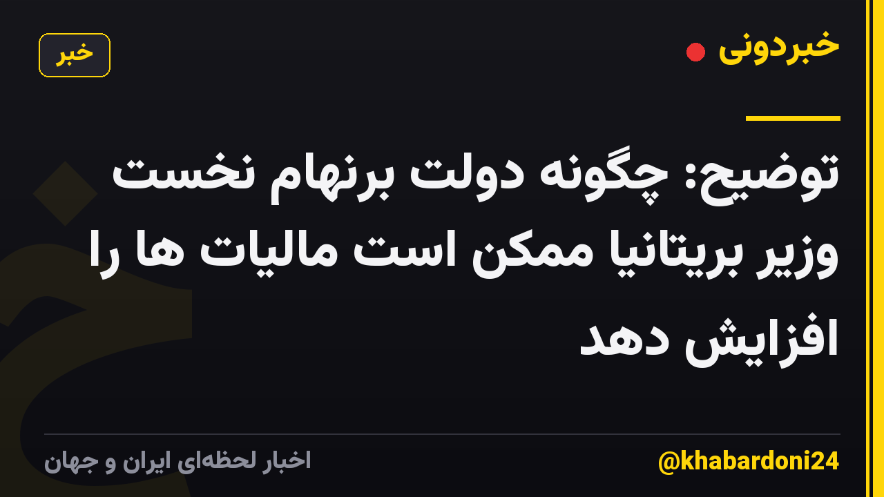 توضیح: چگونه دولت برنهام نخست وزیر بریتانیا ممکن است مالیات ها را افزایش دهد