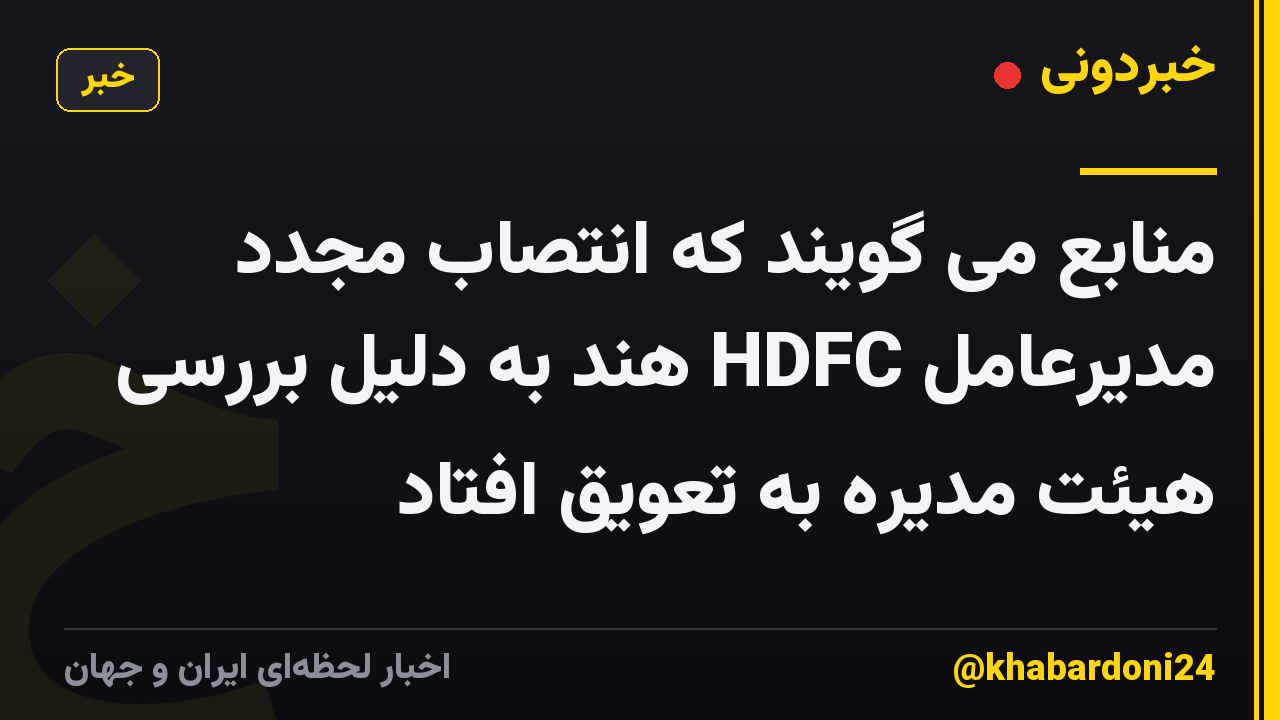منابع می گویند که انتصاب مجدد مدیرعامل HDFC هند به دلیل بررسی هیئت مدیره به تعویق افتاد