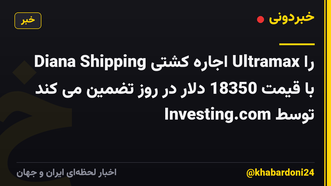 Diana Shipping اجاره کشتی Ultramax را با قیمت 18350 دلار در روز تضمین می کند توسط Investing.com