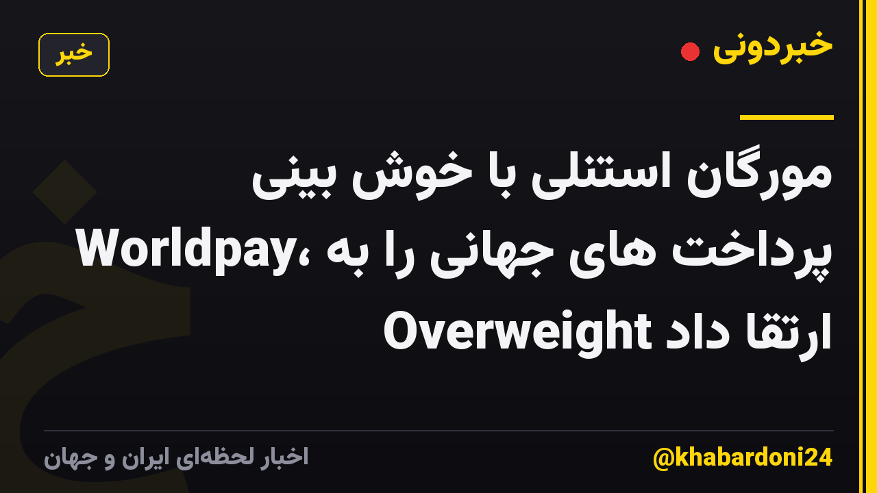 مورگان استنلی با خوش بینی Worldpay، پرداخت های جهانی را به Overweight ارتقا داد
