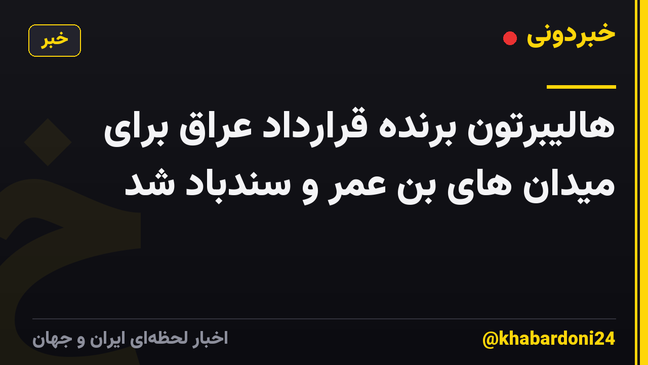 هالیبرتون برنده قرارداد عراق برای میدان های بن عمر و سندباد شد