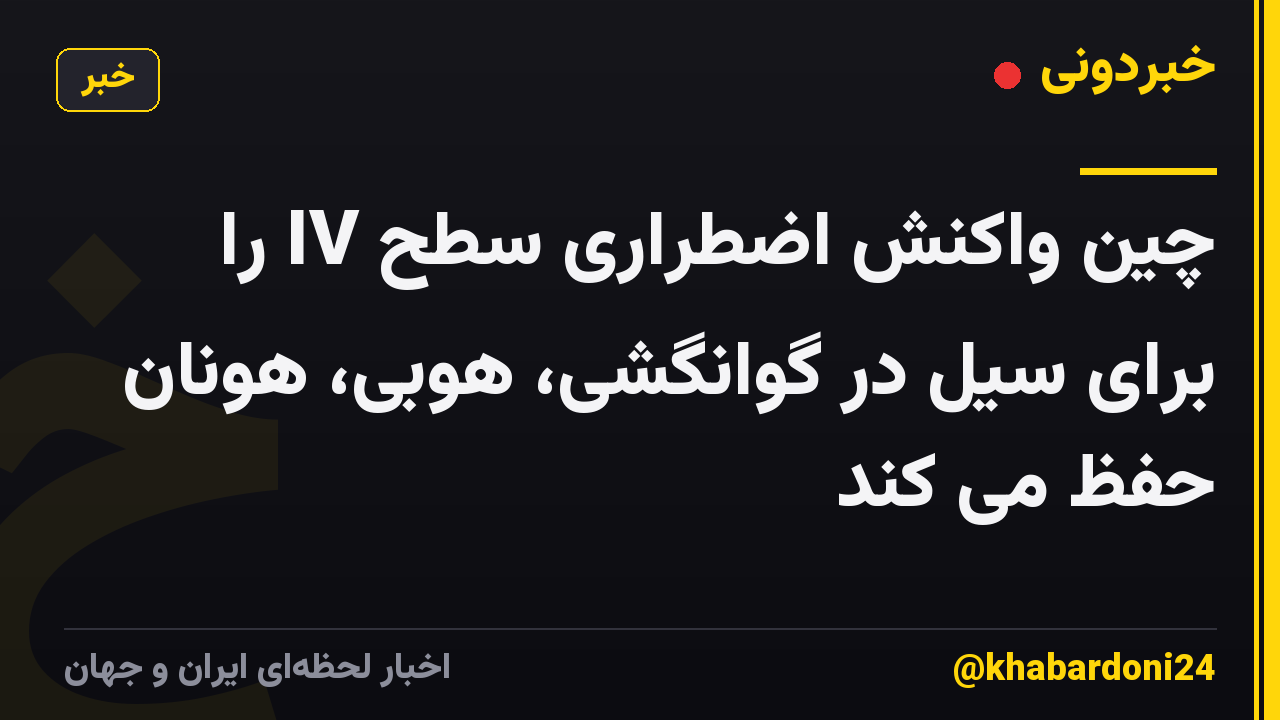 چین واکنش اضطراری سطح IV را برای سیل در گوانگشی، هوبی، هونان حفظ می کند