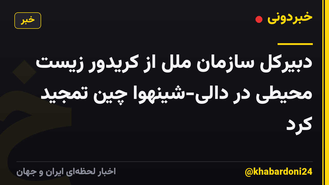 دبیرکل سازمان ملل از کریدور زیست محیطی در دالی-شینهوا چین تمجید کرد